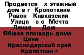 Продается 2-х этажный дом в г. Кропоткине › Район ­ Кавказский › Улица ­ с/о “Мечта“ Линия 2 › Дом ­ 8 › Общая площадь дома ­ 160 › Цена ­ 2 500 000 - Краснодарский край, Кропоткин г. Недвижимость » Дома, коттеджи, дачи продажа   . Краснодарский край